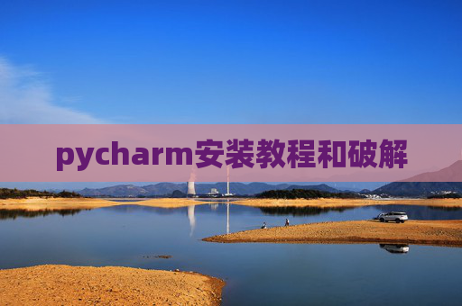 pycharm安装教程和破解 pycharm安装教程和破解